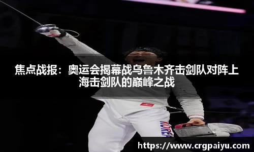 焦点战报：奥运会揭幕战乌鲁木齐击剑队对阵上海击剑队的巅峰之战