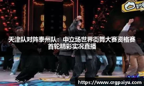 天津队对阵泰州队：中立场世界街舞大赛资格赛首轮精彩实况直播