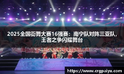 2025全国街舞大赛16强赛：南宁队对阵三亚队，王者之争闪耀舞台