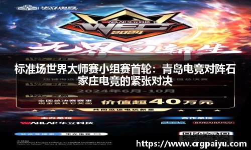 标准场世界大师赛小组赛首轮：青岛电竞对阵石家庄电竞的紧张对决