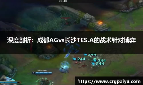 深度剖析：成都AGvs长沙TES.A的战术针对博弈