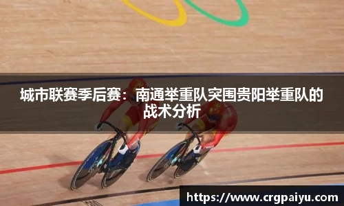 城市联赛季后赛：南通举重队突围贵阳举重队的战术分析