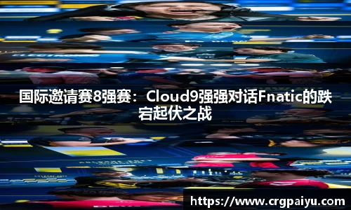 国际邀请赛8强赛：Cloud9强强对话Fnatic的跌宕起伏之战