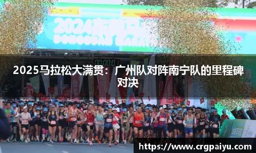 2025马拉松大满贯：广州队对阵南宁队的里程碑对决