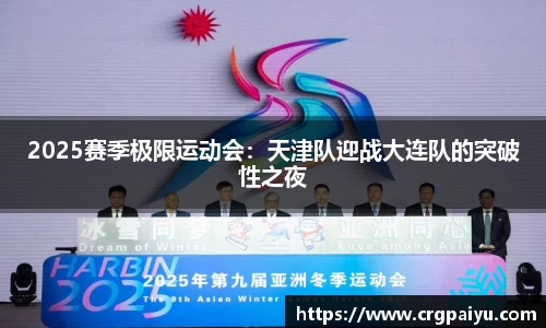 2025赛季极限运动会：天津队迎战大连队的突破性之夜