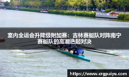 室内全运会升降级附加赛：吉林赛艇队对阵南宁赛艇队的高潮迭起对决