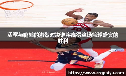 活塞与鹈鹕的激烈对决谁将赢得这场篮球盛宴的胜利