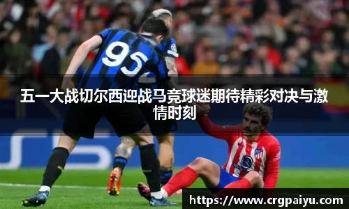 五一大战切尔西迎战马竞球迷期待精彩对决与激情时刻