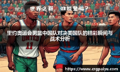 里约奥运会男篮中国队对决美国队的精彩瞬间与战术分析