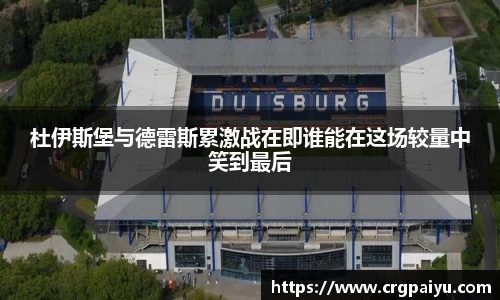 杜伊斯堡与德雷斯累激战在即谁能在这场较量中笑到最后