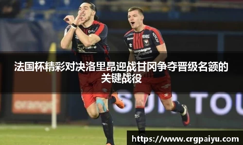 法国杯精彩对决洛里昂迎战甘冈争夺晋级名额的关键战役